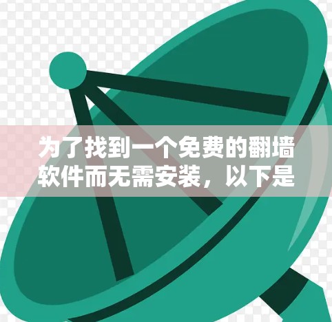 为了找到一个免费的翻墙软件而无需安装，以下是一个有条理的步骤指南
