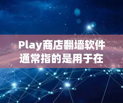 Play商店翻墙软件通常指的是用于在手机上下载移动应用的翻墙软件。这些软件可以帮助用户将手机上的应用从互联网下载到自己的手机中,以便在手机上体验应用。以下是一些常见的Play商店翻墙软件及其特点