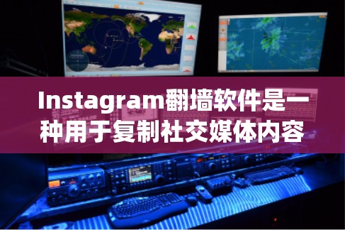 Instagram翻墙软件是一种用于复制社交媒体内容到另一台服务器的工具,帮助用户管理他们的社交媒体账户。以下是对该软件的详细介绍