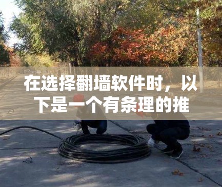 在选择翻墙软件时,以下是一个有条理的推荐方案