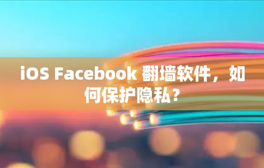iOS Facebook 翻墙软件,如何保护隐私?