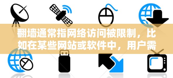 翻墙通常指网络访问被限制,比如在某些网站或软件中,用户需要通过特定方法才能访问其他网站或下载软件。如果你正在下载软件,但遇到翻墙问题,以下是一些可能的解决方案