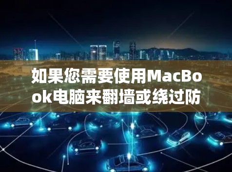 如果您需要使用MacBook电脑来翻墙或绕过防火墙,以下是一些适合的软件推荐
