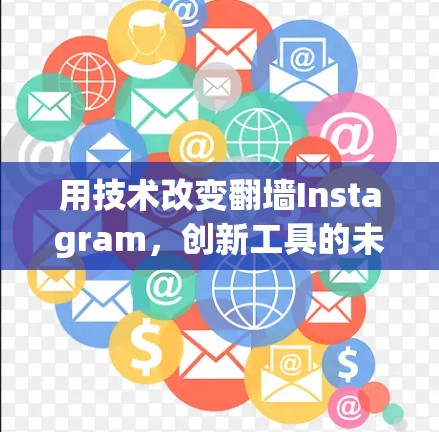 用技术改变翻墙Instagram,创新工具的未来