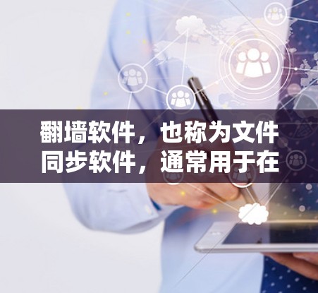 翻墙软件,也称为文件同步软件,通常用于在移动设备上访问网络资源。以下是几种常见的翻墙软件及其特点