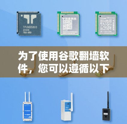 为了使用谷歌翻墙软件,您可以遵循以下步骤,确保安全和有效