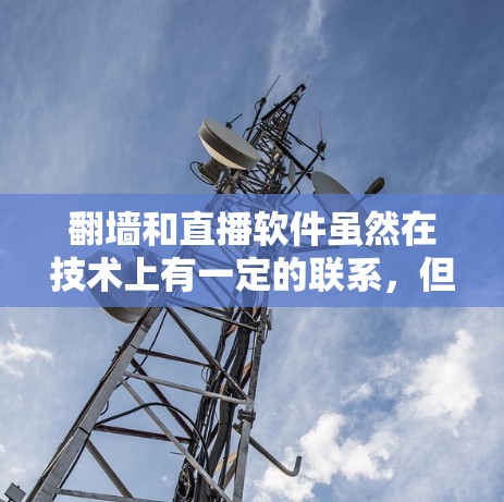 翻墙和直播软件虽然在技术上有一定的联系,但它们的应用场景和目的有所不同。以下是对这两个概念的详细分析