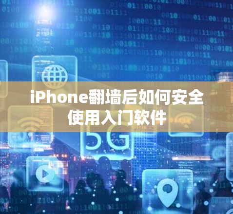 iPhone翻墙后如何安全使用入门软件