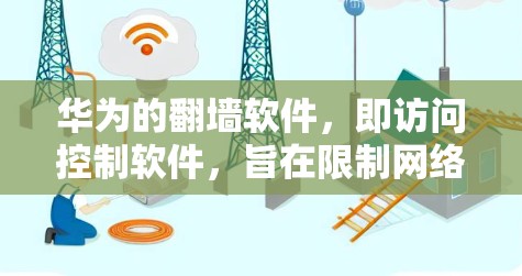 华为的翻墙软件，即访问控制软件，旨在限制网络访问，防止未经授权的访问。以下是华为在翻墙软件方面的详细介绍