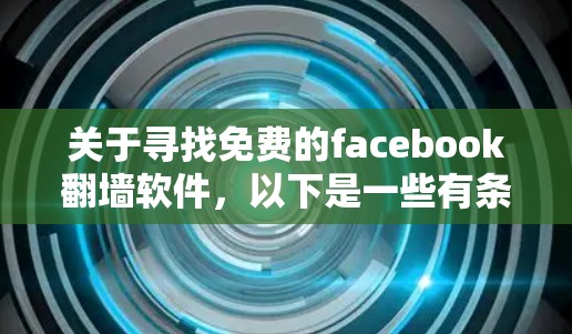 关于寻找免费的facebook翻墙软件，以下是一些有条理的建议和考虑步骤