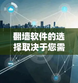 翻墙软件的选择取决于您需要什么功能。以下是详细的建议