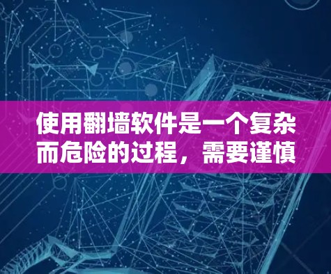 使用翻墙软件是一个复杂而危险的过程,需要谨慎行事,确保自己的安全和隐私。以下是基于上述思考的总结