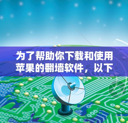 为了帮助你下载和使用苹果的翻墙软件，以下是一些建议和步骤