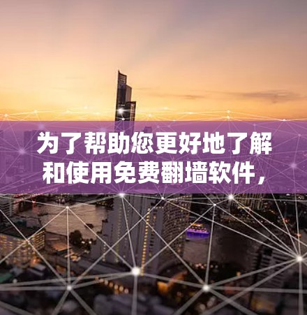 为了帮助您更好地了解和使用免费翻墙软件,以下是一些关键点的总结