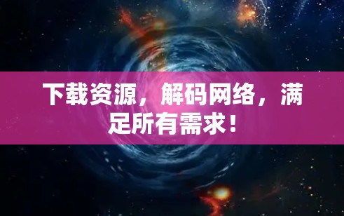 下载资源,解码网络,满足所有需求! 下载资源,解码网络,满足所有需求!