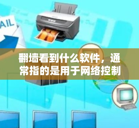 翻墙看到什么软件，通常指的是用于网络控制、防火墙管理或流量控制的软件。以下是一些常见的类型和软件