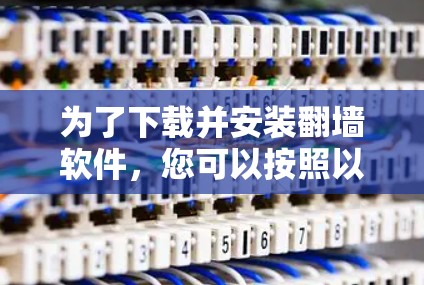 为了下载并安装翻墙软件，您可以按照以下步骤操作