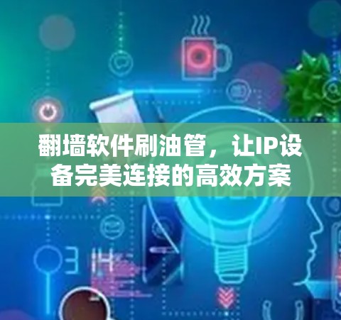 翻墙软件刷油管，让IP设备完美连接的高效方案