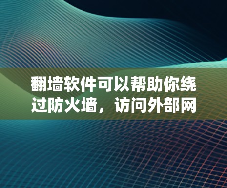 翻墙软件可以帮助你绕过防火墙，访问外部网络。以下是一个详细的步骤指南来实现使用翻墙软件