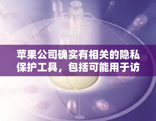 苹果公司确实有相关的隐私保护工具，包括可能用于访问Facebook或其他网站的翻墙软件。这些工具旨在保护用户隐私，防止被发现访问敏感信息。以下是对苹果公司相关措施的详细分析