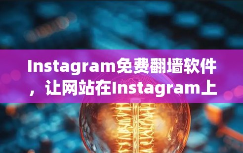 Instagram免费翻墙软件，让网站在Instagram上更高效！