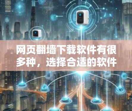 网页翻墙下载软件有很多种,选择合适的软件需要根据个人的需求、平台的限制以及下载速度等因素来决定。以下是一些常用的网页翻墙下载软件推荐