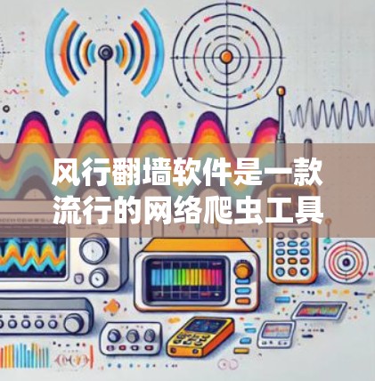 风行翻墙软件是一款流行的网络爬虫工具，用于爬取网页内容、下载文件或进行内容分析。以下是关于如何下载风行翻墙软件的常见步骤