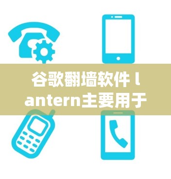 谷歌翻墙软件 lantern主要用于绕过服务器限制,允许用户访问互联网资源。以下是关于使用 lantern的详细信息