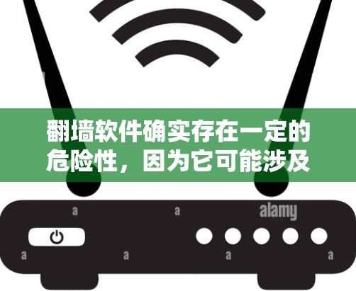 翻墙软件确实存在一定的危险性，因为它可能涉及到多种安全问题，包括数据加密、网络安全漏洞、钓鱼攻击等。以下是一些关键点，帮助你理解其潜在风险