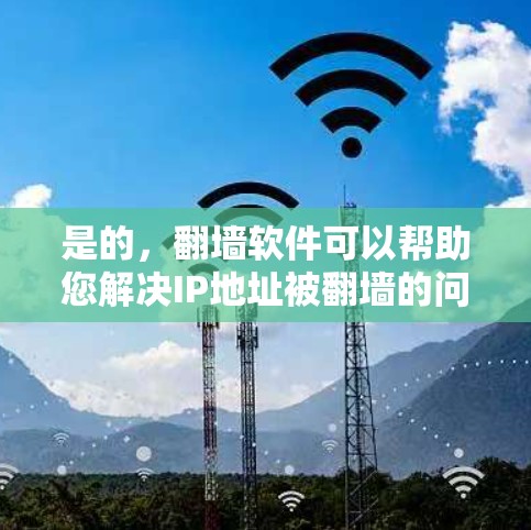 是的,翻墙软件可以帮助您解决IP地址被翻墙的问题。以下是一些常见的翻墙软件推荐,包括它们的功能和适用场景