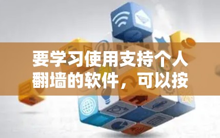 要学习使用支持个人翻墙的软件,可以按照以下步骤进行