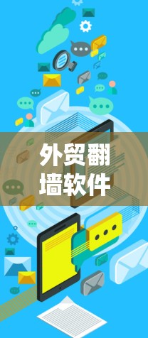 外贸翻墙软件下载，助力外贸安全与合规