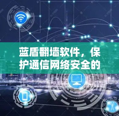 蓝盾翻墙软件,保护通信网络安全的高科技解决方案