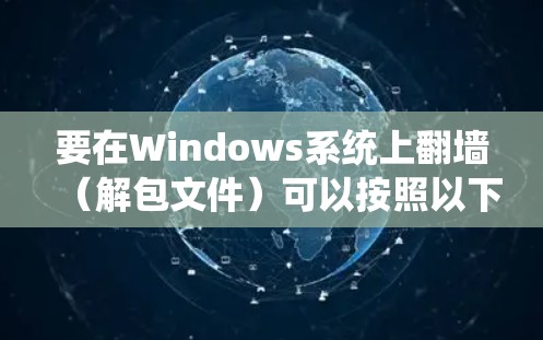 要在Windows系统上翻墙(解包文件)可以按照以下步骤操作