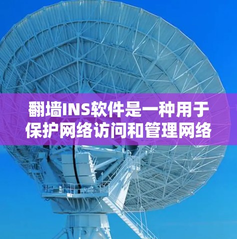 翻墙INS软件是一种用于保护网络访问和管理网络设备的工具。以下是一些常见的翻墙软件下载链接和详细介绍