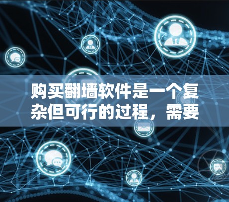 购买翻墙软件是一个复杂但可行的过程，需要综合考虑多个因素。以下是一个分步骤的指南，帮助您更好地进行选择和购买