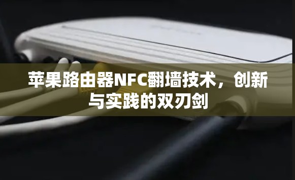 苹果路由器NFC翻墙技术，创新与实践的双刃剑