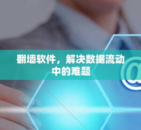 翻墙软件，解决数据流动中的难题