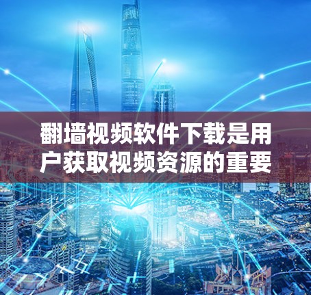 翻墙视频软件下载是用户获取视频资源的重要途径之一。以下是一些推荐的翻墙视频软件和下载网站，帮助用户轻松获取视频资源