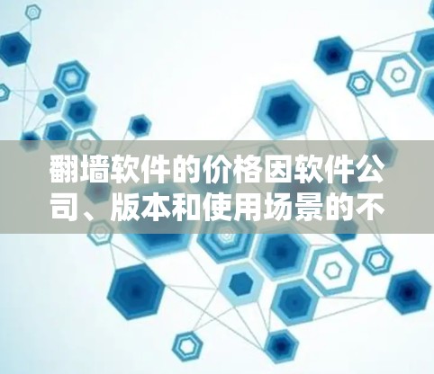 翻墙软件的价格因软件公司、版本和使用场景的不同而有所差异。以下是一些常见的翻墙软件及其价格范围