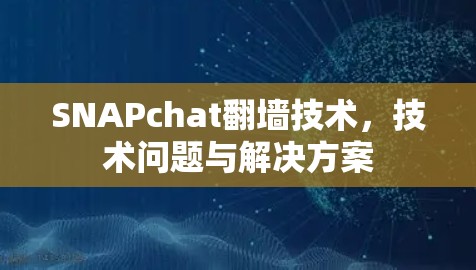 SNAPchat翻墙技术,技术问题与解决方案