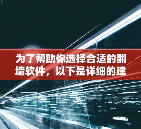 为了帮助你选择合适的翻墙软件,以下是详细的建议和推荐