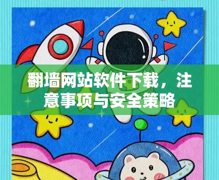 翻墙网站软件下载，注意事项与安全策略