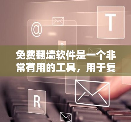 免费翻墙软件是一个非常有用的工具，用于复制从外网下载的文件到本地服务器上，避免网络连接问题。以下是关于免费翻墙软件的详细介绍