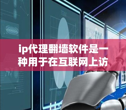 ip代理翻墙软件是一种用于在互联网上访问外部网络地址的软件，通常通过网络设备或协议进行映射。以下是关于这些软件的详细分类和分析