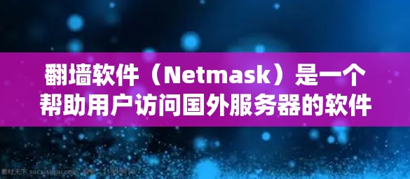 翻墙软件（Netmask）是一个帮助用户访问国外服务器的软件，支持多个操作系统，包括Windows、Mac和Linux。以下是关于翻墙软件的详细信息