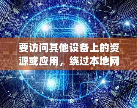 要访问其他设备上的资源或应用,绕过本地网络资源是一个不错的选择。以下是一些绕过本地网络资源的方法,可以帮助你绕过黑莓 passport 的限制或访问其他设备