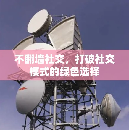 不翻墙社交,打破社交模式的绿色选择
