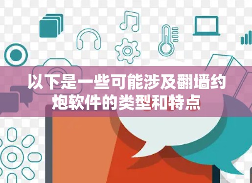以下是一些可能涉及翻墙约炮软件的类型和特点