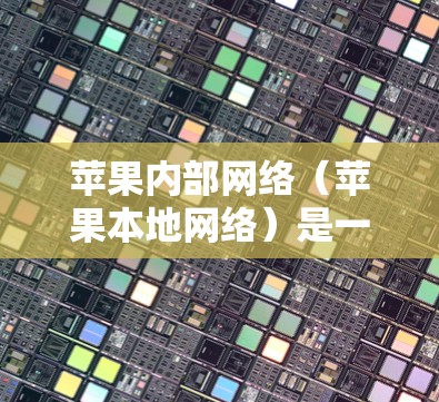 苹果内部网络（苹果本地网络）是一个功能强大的工具，允许用户在苹果设备上使用第三方软件，同时保持苹果设备的功能特性。以下是一些推荐的苹果翻墙软件或苹果本地网络工具，供您参考